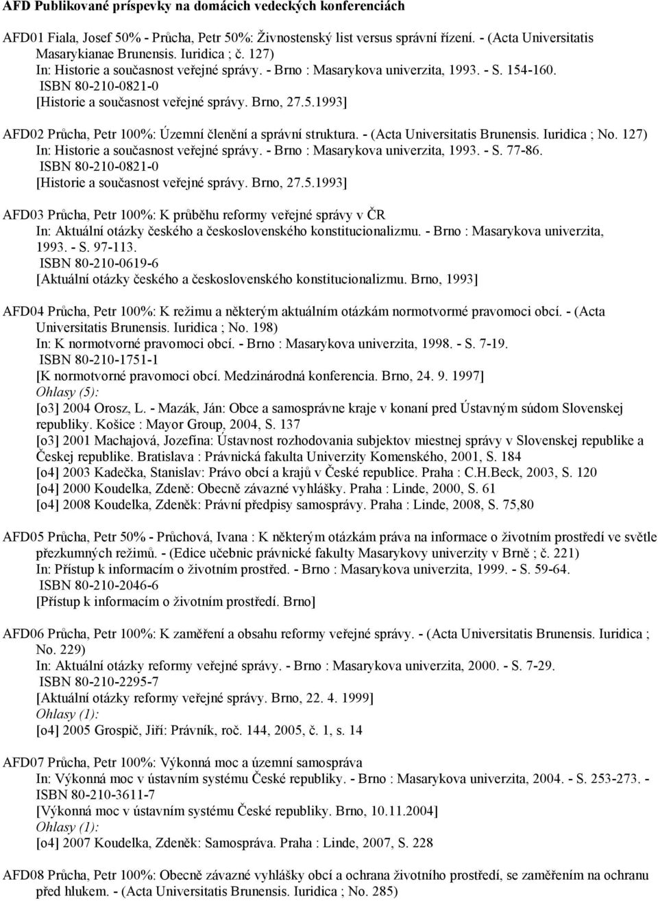 - (Acta Universitatis Brunensis. Iuridica ; No. 127) In: Historie a současnost veřejné správy. - Brno : Masarykova univerzita, 1993. - S. 77-86.