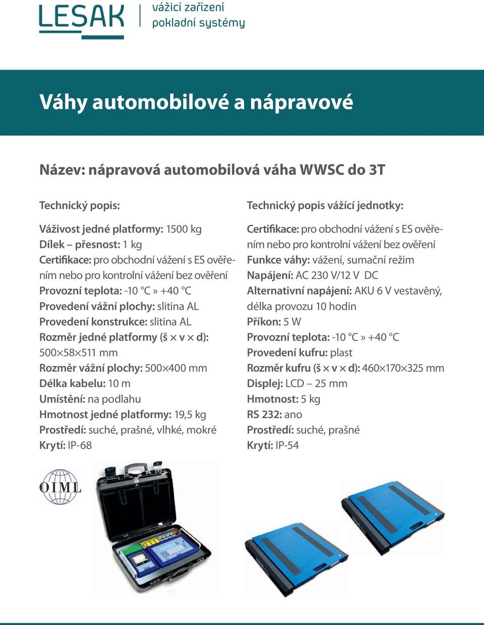 podlahu Hmotnost jedné platformy: 19,5 kg, vlhké, mokré Krytí: IP-68 Technický popis vážící jednotky: Funkce váhy: vážení, sumační režim Napájení: AC 230 V/12 V