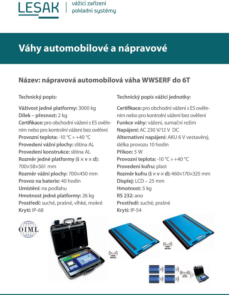 podlahu Hmotnost jedné platformy: 26 kg, vlhké, mokré Krytí: IP-68 Technický popis vážící jednotky: Funkce váhy: vážení, sumační režim Napájení: AC 230 V/12 V DC