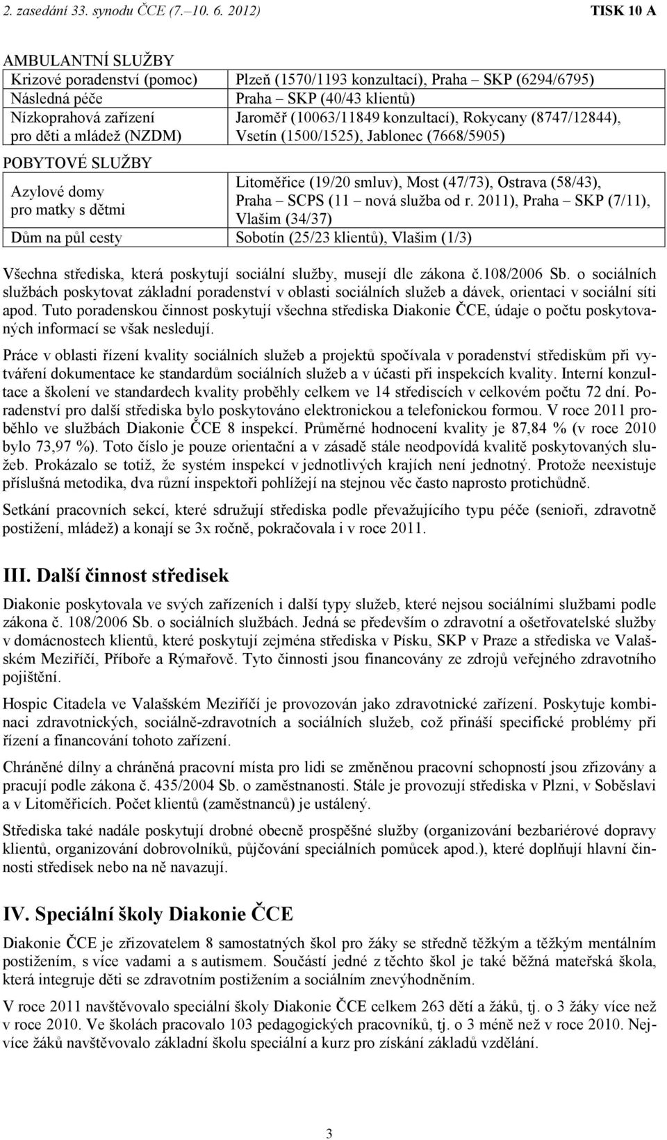 SCPS (11 nová služba od r. 2011), Praha SKP (7/11), Vlašim (34/37) Dům na půl cesty Sobotín (25/23 klientů), Vlašim (1/3) Všechna střediska, která poskytují sociální služby, musejí dle zákona č.