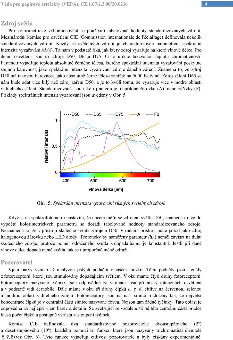 Každý z světlných zdrojů j charaktrizován paramtrm spktrální intnzita vyzařování (λ). Ta nám v podstatě říká, jak ktrý zdroj vyzařuj na ktré vlnové délc.