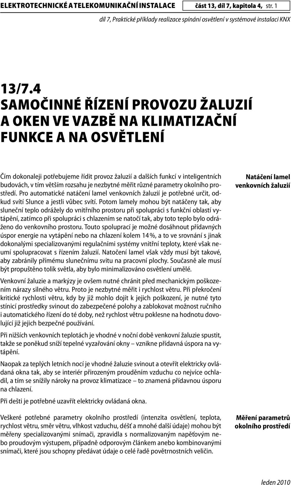 rozsahu je nezbytné měřit různé parametry okolního prostředí. Pro automatické natáčení lamel venkovních žaluzií je potřebné určit, odkud svítí Slunce a jestli vůbec svítí.