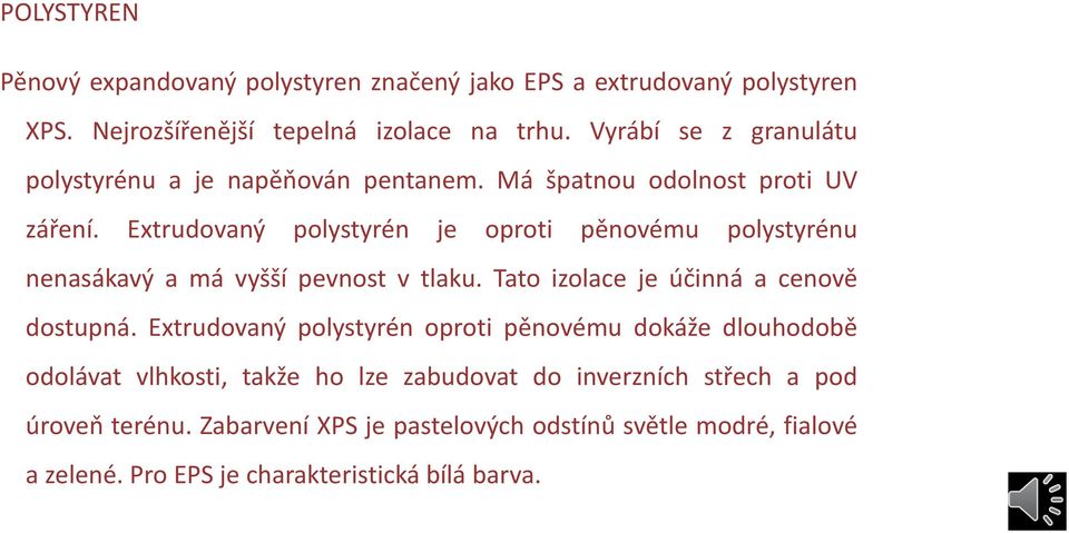 Extrudovaný polystyrén je oproti pěnovému polystyrénu nenasákavý a má vyšší pevnost v tlaku. Tato izolace je účinná a cenově dostupná.