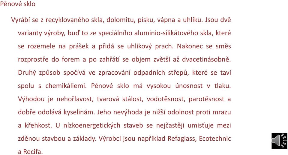 Nakonec se směs rozprostře do forem a po zahřátí se objem zvětší až dvacetinásobně. Druhý způsob spočívá ve zpracování odpadních střepů, které se taví spolu s chemikáliemi.