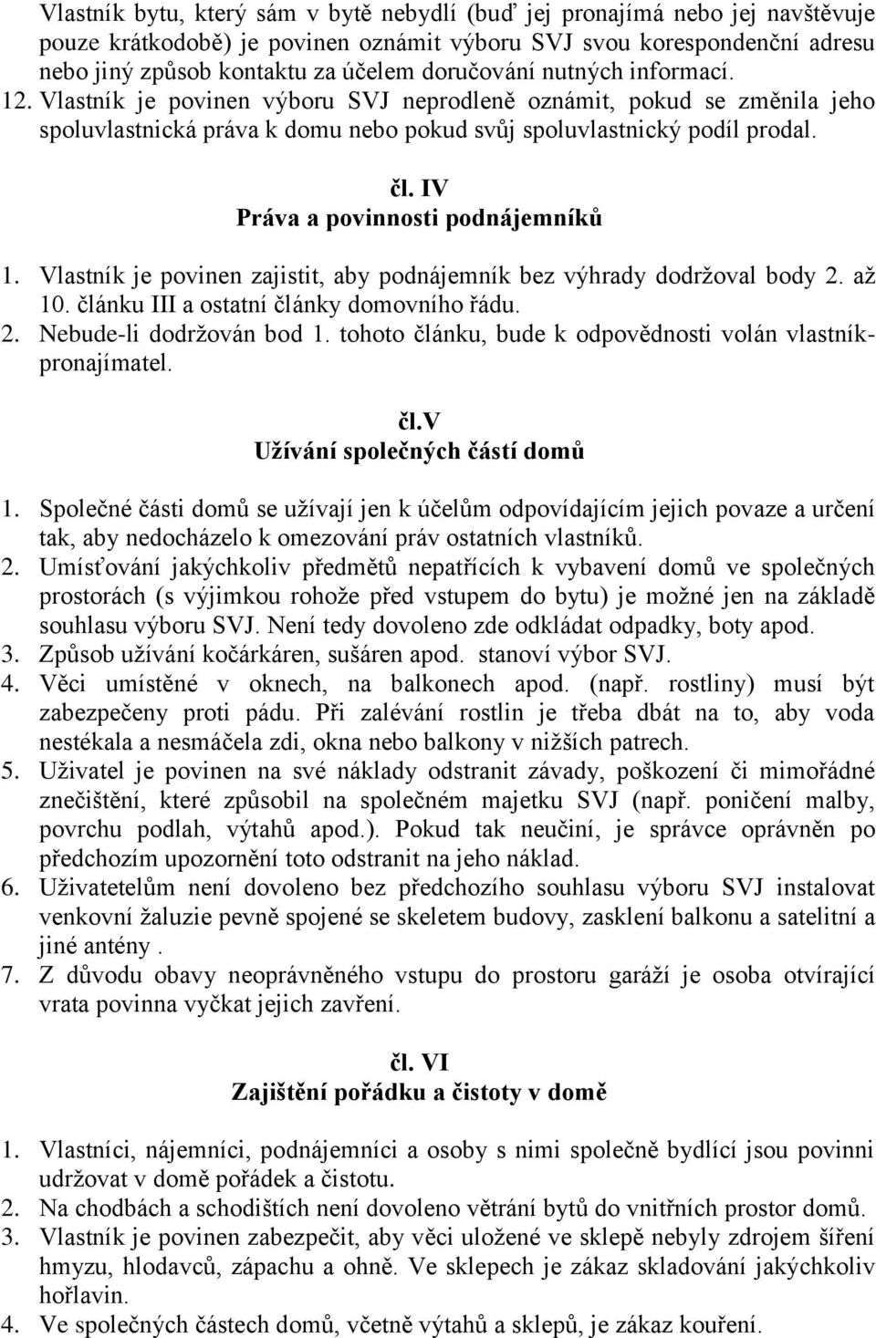 IV Práva a povinnosti podnájemníků 1. Vlastník je povinen zajistit, aby podnájemník bez výhrady dodržoval body 2. až 10. článku III a ostatní články domovního řádu. 2. Nebude-li dodržován bod 1.