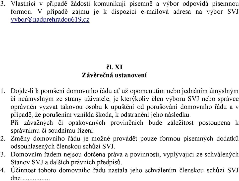 porušování domovního řádu a v případě, že porušením vznikla škoda, k odstranění jeho následků. Při závažných či opakovaných proviněních bude záležitost postoupena k správnímu či soudnímu řízení. 2.