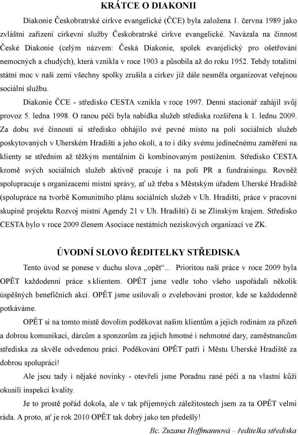 Tehdy totalitní státní moc v naší zemi všechny spolky zrušila a církev již dále nesměla organizovat veřejnou sociální službu. Diakonie ČCE - středisko CESTA vznikla v roce 1997.