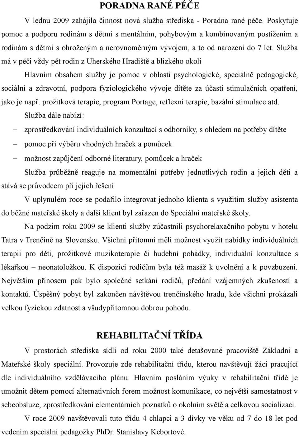 Služba má v péči vždy pět rodin z Uherského Hradiště a blízkého okolí Hlavním obsahem služby je pomoc v oblasti psychologické, speciálně pedagogické, sociální a zdravotní, podpora fyziologického