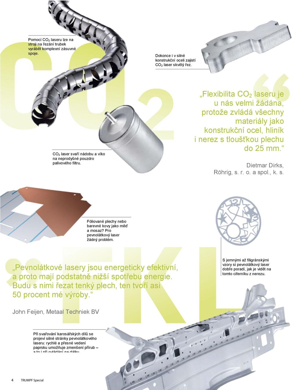 Flexibilita CO 2 laseru je u nás velmi žádána, protože zvládá všechny materiály jako konstrukční ocel, hliník i nerez s tloušťkou plechu do 25 mm. Dietmar Dirks, Röhrig, s. r. o. a spol., k. s. Fóliované plechy nebo barevné kovy jako měď a mosaz?