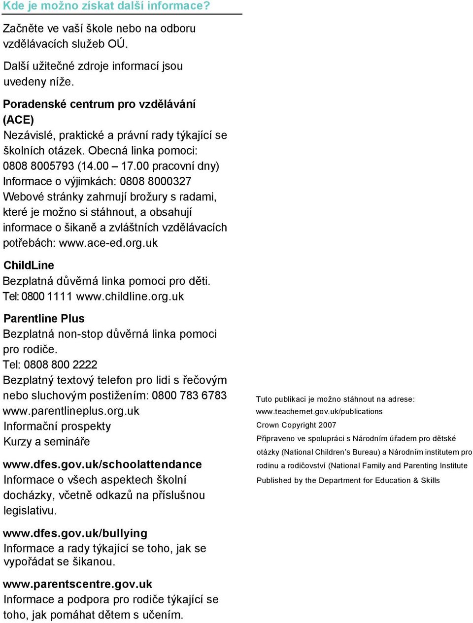 00 pracovní dny) Informace o výjimkách: 0808 8000327 Webové stránky zahrnují brožury s radami, které je možno si stáhnout, a obsahují informace o šikaně a zvláštních vzdělávacích potřebách: www.