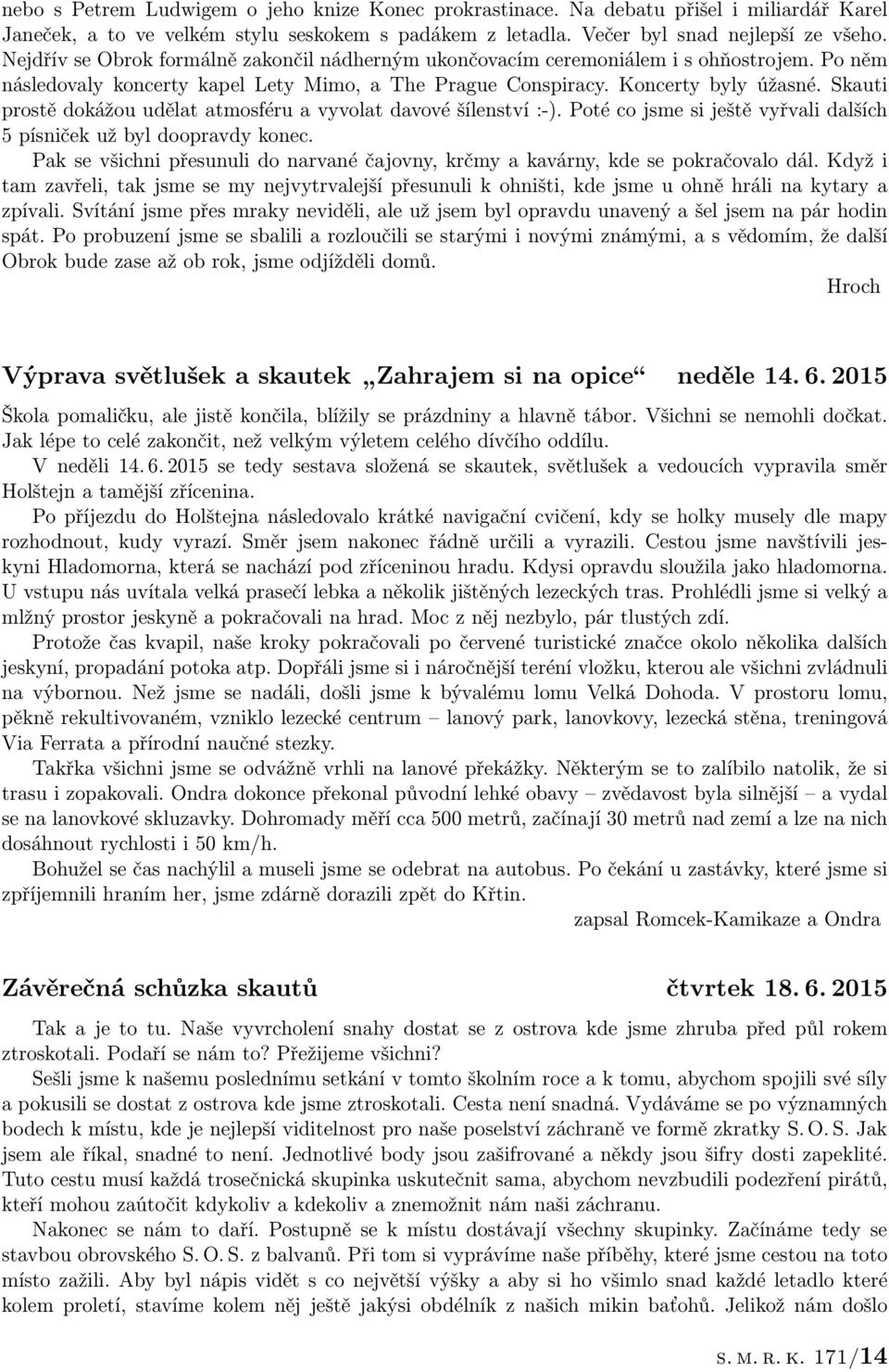 Skauti prostě dokážou udělat atmosféru a vyvolat davové šílenství :-). Poté co jsme si ještě vyřvali dalších 5 písniček už byl doopravdy konec.