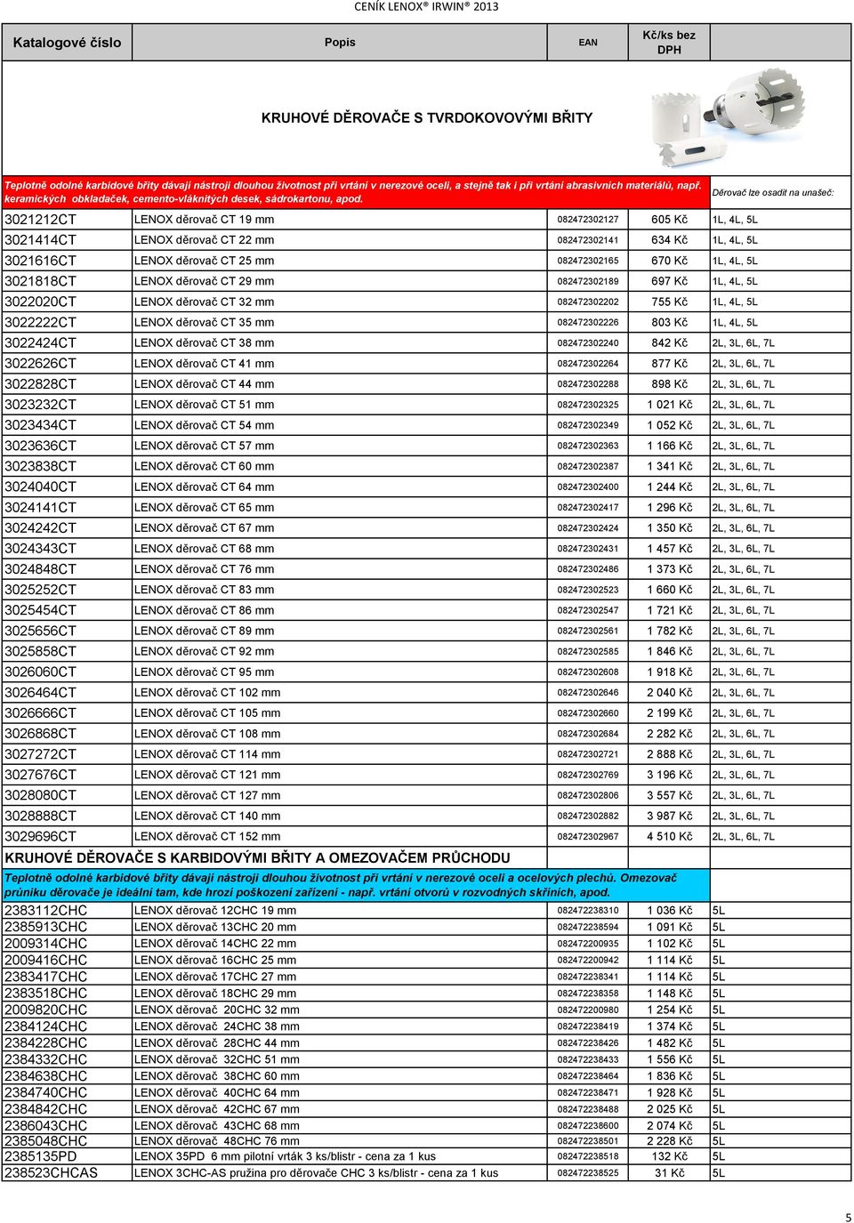 Děrovač lze osadit na unašeč: 3021212CT LENOX děrovač CT 19 mm 082472302127 605 Kč 1L, 4L, 5L 3021414CT LENOX děrovač CT 22 mm 082472302141 634 Kč 1L, 4L, 5L 3021616CT LENOX děrovač CT 25 mm