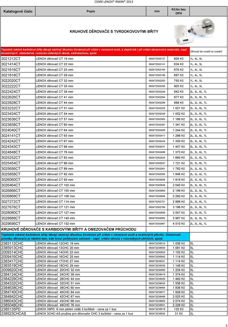 Děrovač lze osadit na unašeč: 3021212CT LENOX děrovač CT 19 mm 082472302127 605 Kč 1L, 4L, 5L 3021414CT LENOX děrovač CT 22 mm 082472302141 634 Kč 1L, 4L, 5L 3021616CT LENOX děrovač CT 25 mm