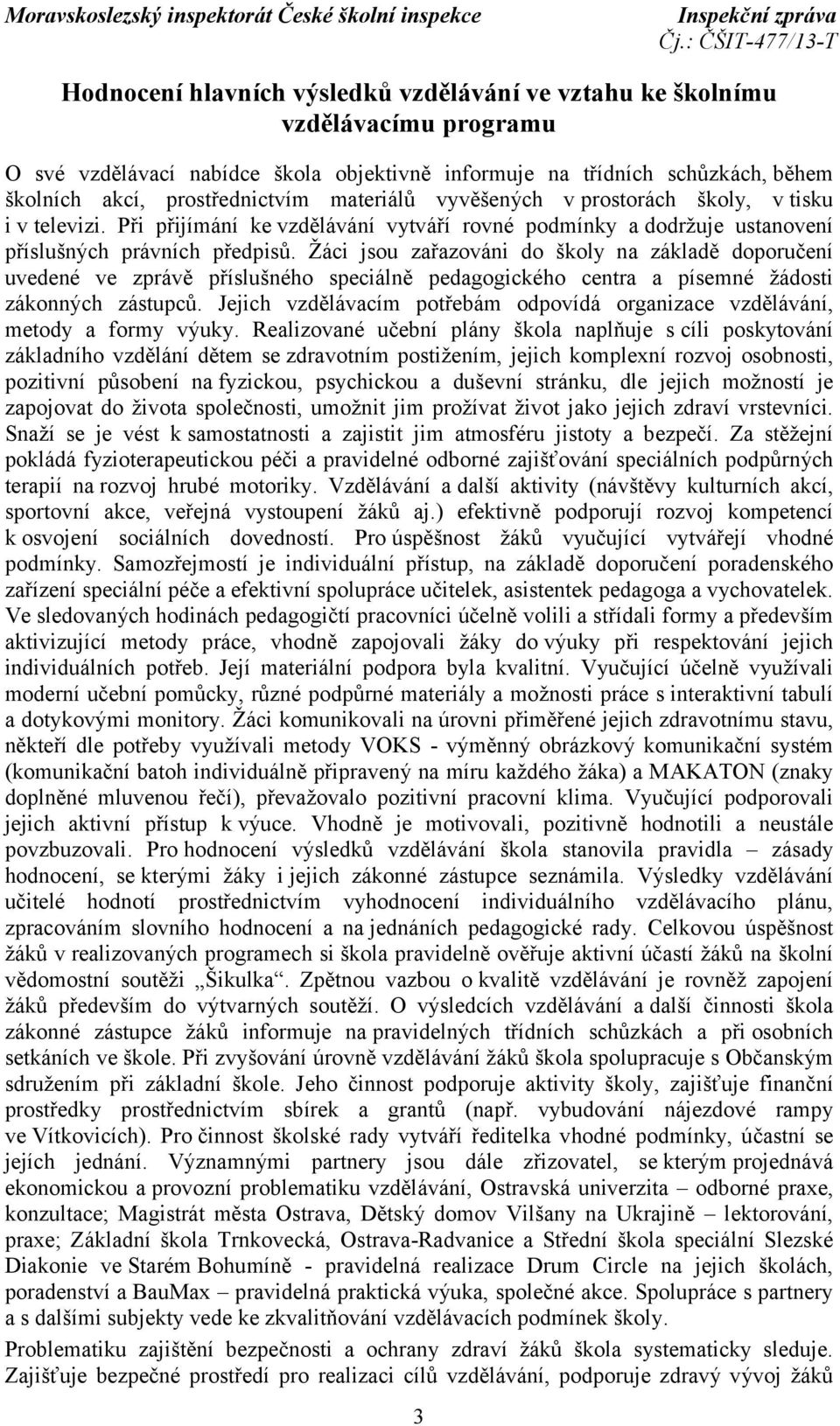 Žáci jsou zařazováni do školy na základě doporučení uvedené ve zprávě příslušného speciálně pedagogického centra a písemné žádosti zákonných zástupců.