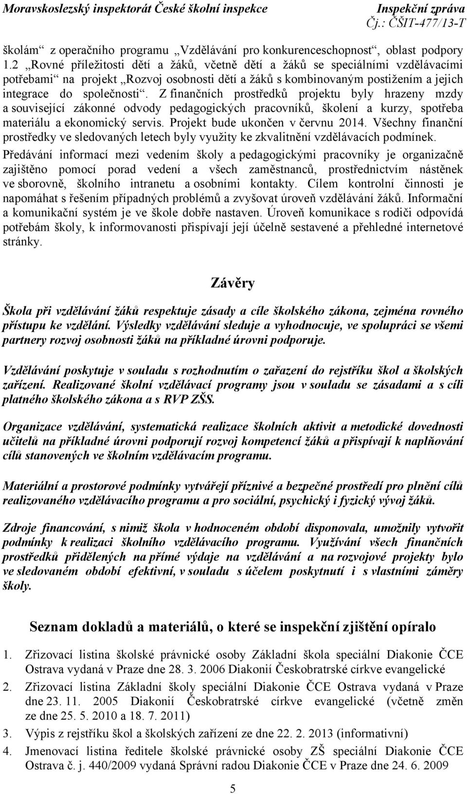 Z finančních prostředků projektu byly hrazeny mzdy a související zákonné odvody pedagogických pracovníků, školení a kurzy, spotřeba materiálu a ekonomický servis. Projekt bude ukončen v červnu 2014.