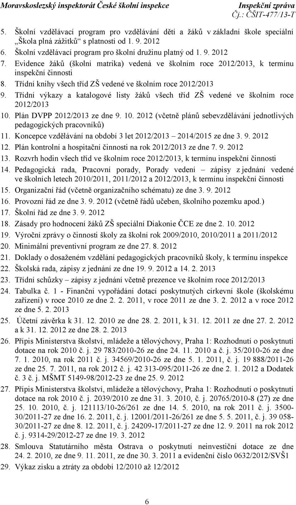 Třídní výkazy a katalogové listy žáků všech tříd ZŠ vedené ve školním roce 2012/2013 10. Plán DVPP 2012/2013 ze dne 9. 10. 2012 (včetně plánů sebevzdělávání jednotlivých pedagogických pracovníků) 11.