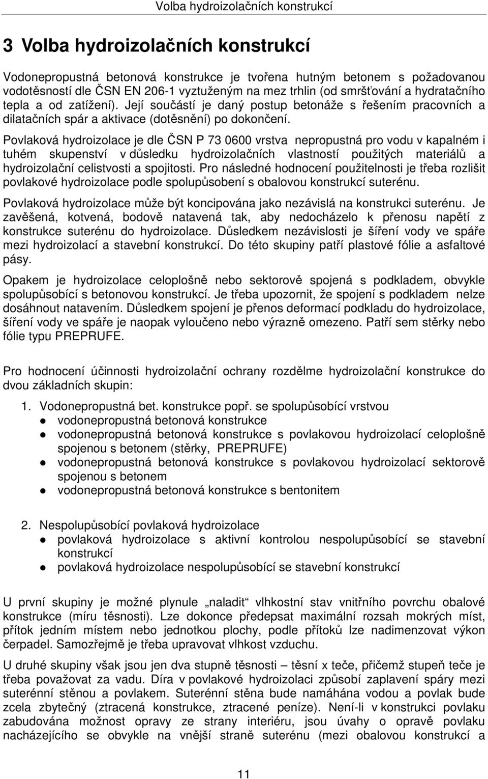 Povlaková hydroizolace je dle ČSN P 73 0600 vrstva nepropustná pro vodu v kapalném i tuhém skupenství v důsledku hydroizolačních vlastností použitých materiálů a hydroizolační celistvosti a