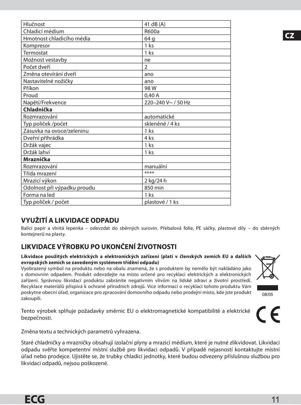 lahví 1 ks Mraznička Rozmrazování manuální Třída mrazení **** Mrazicí výkon 2 kg/24 h Odolnost při výpadku proudu 850 min Forma na led 1 ks Typ poliček / počet plastové / 1 ks CZ VYUŽITÍ A LIKVIDACE