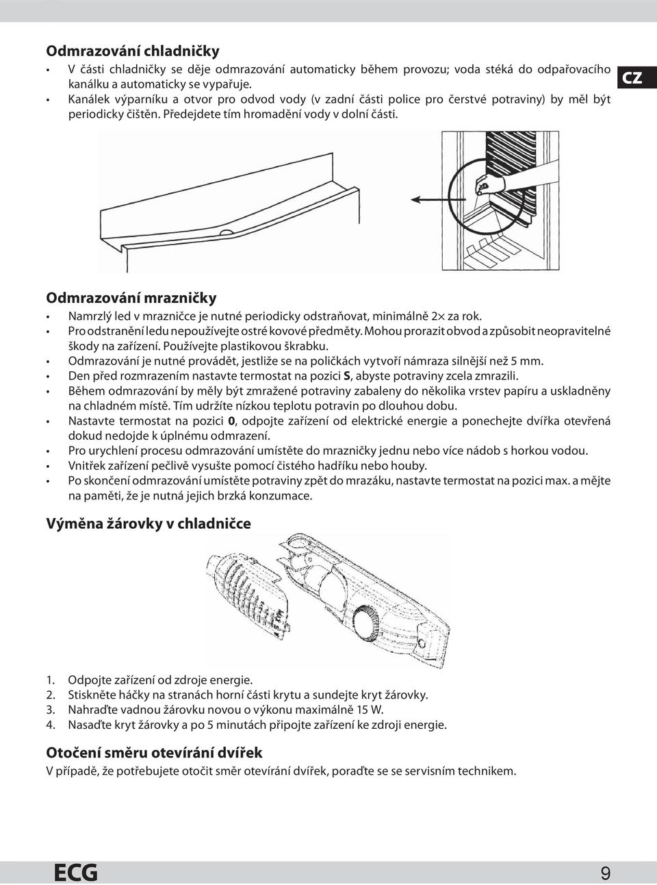 CZ Odmrazování mrazničky Namrzlý led v mrazničce je nutné periodicky odstraňovat, minimálně 2 za rok. Pro odstranění ledu nepoužívejte ostré kovové předměty.