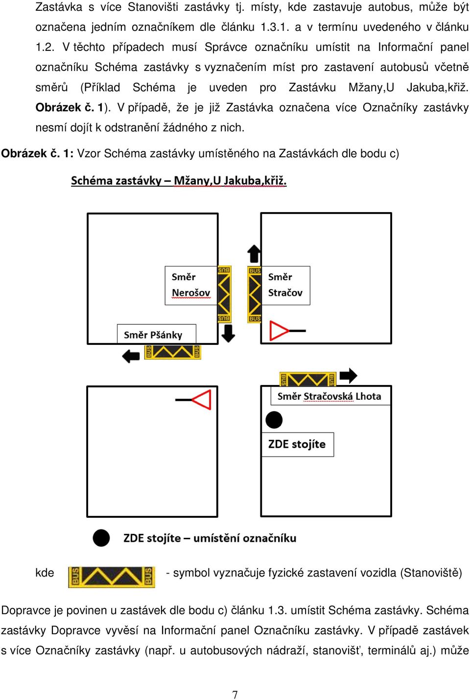 Jakuba,křiž. Obrázek č. 1). V případě, že je již Zastávka označena více Označníky zastávky nesmí dojít k odstranění žádného z nich. Obrázek č. 1: Vzor Schéma zastávky umístěného na Zastávkách dle bodu c) kde - symbol vyznačuje fyzické zastavení vozidla (Stanoviště) Dopravce je povinen u zastávek dle bodu c) článku 1.