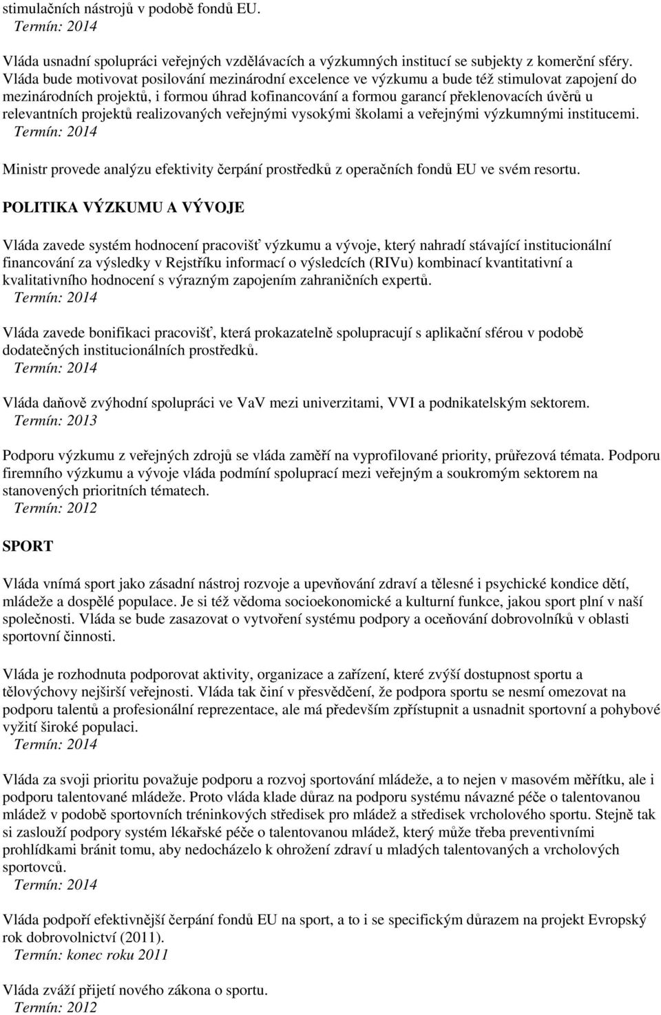 relevantních projektů realizovaných veřejnými vysokými školami a veřejnými výzkumnými institucemi. Ministr provede analýzu efektivity čerpání prostředků z operačních fondů EU ve svém resortu.