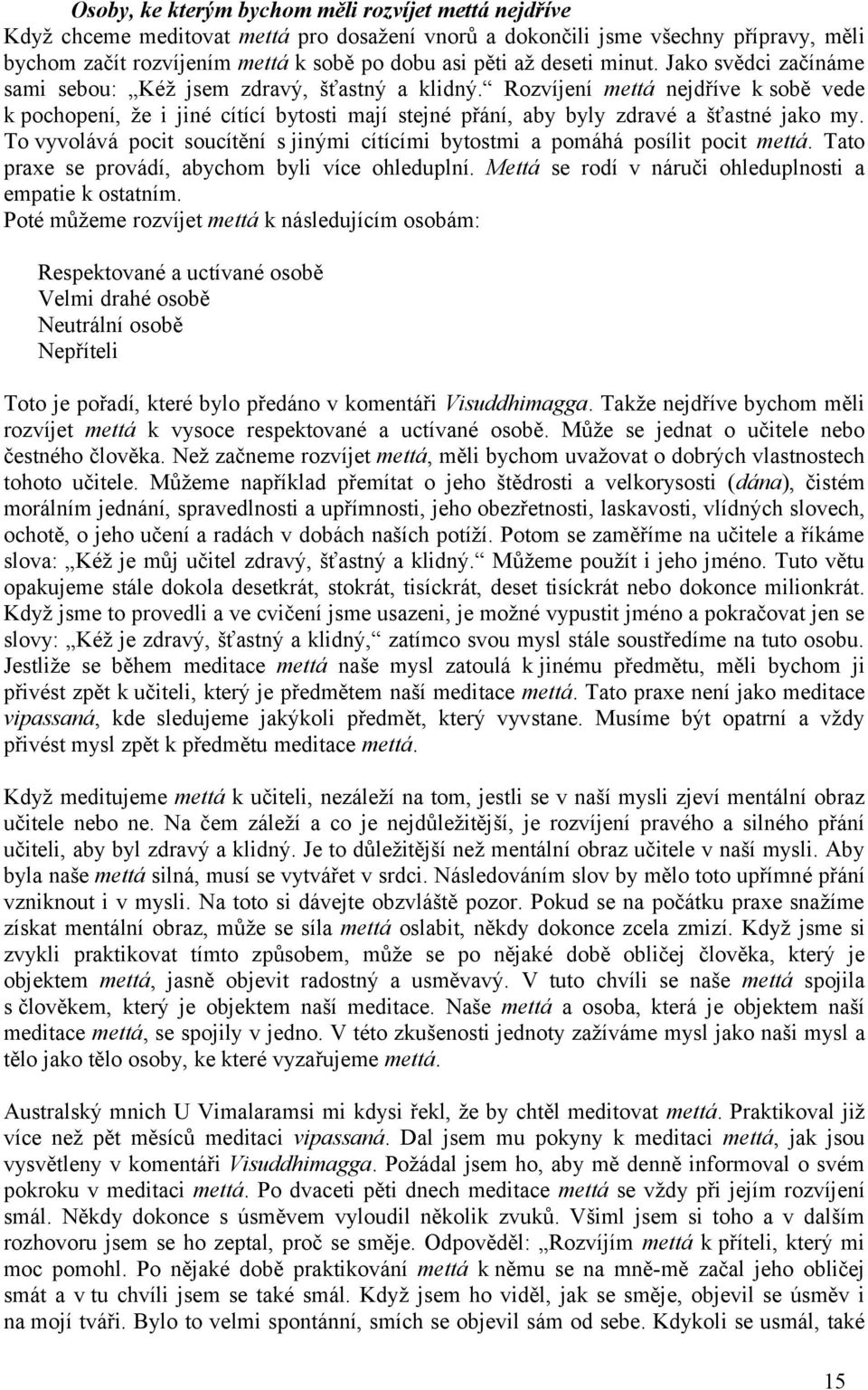 Rozvíjení mettá nejdříve k sobě vede k pochopení, že i jiné cítící bytosti mají stejné přání, aby byly zdravé a šťastné jako my.