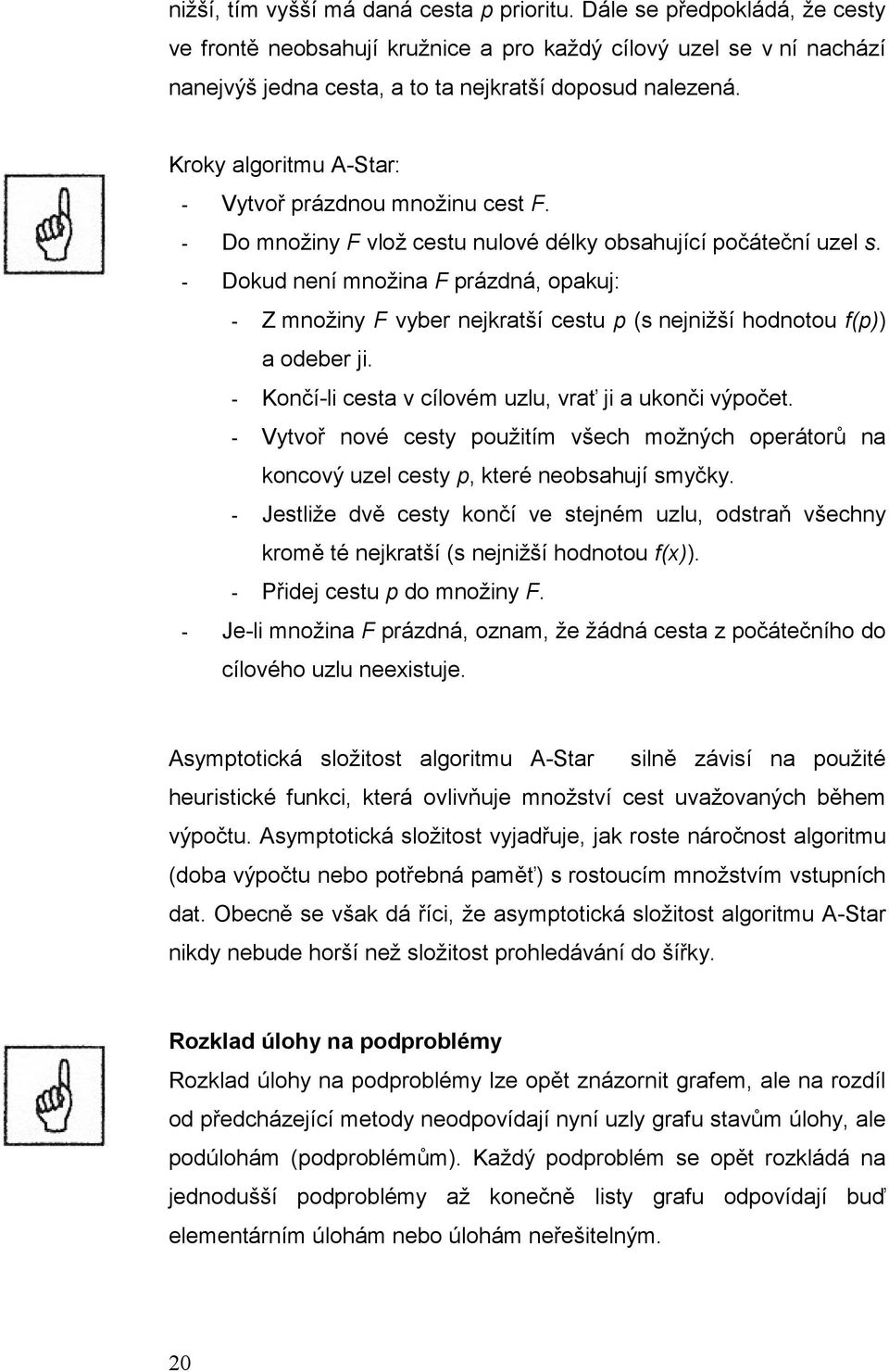 - Dokud není množina F prázdná, opakuj: - Z množiny F vyber nejkratší cestu p (s nejnižší hodnotou f(p)) a odeber ji. - Končí-li cesta v cílovém uzlu, vrať ji a ukonči výpočet.