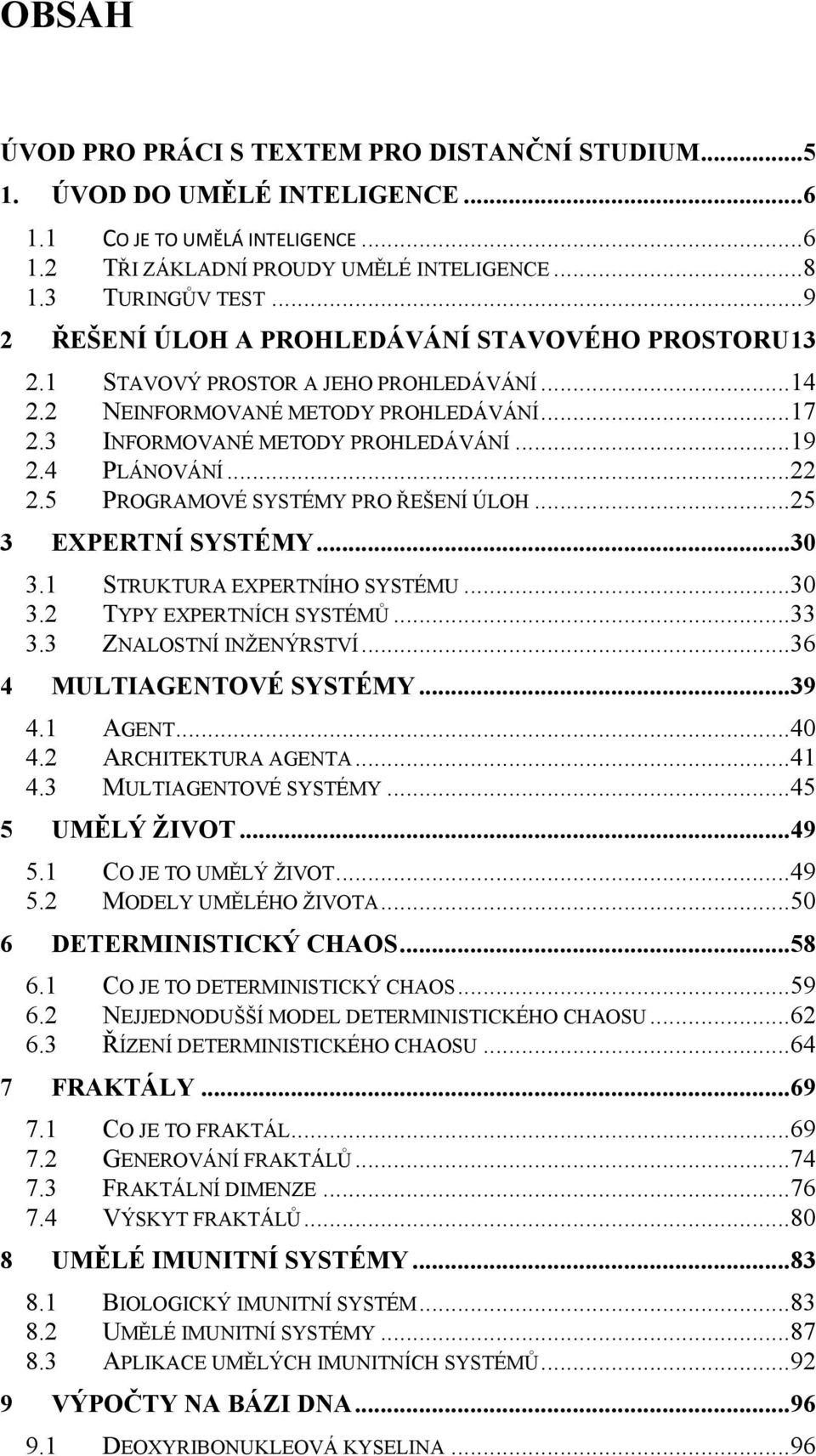 4 PLÁNOVÁNÍ... 22 2.5 PROGRAMOVÉ SYSTÉMY PRO ŘEŠENÍ ÚLOH... 25 3 EXPERTNÍ SYSTÉMY... 30 3.1 STRUKTURA EXPERTNÍHO SYSTÉMU... 30 3.2 TYPY EXPERTNÍCH SYSTÉMŮ... 33 3.3 ZNALOSTNÍ INŽENÝRSTVÍ.