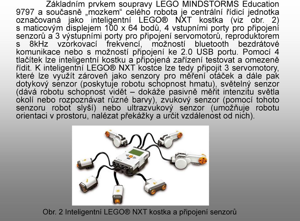 bezdrátové komunikace nebo s možností připojení ke 2.0 USB portu. Pomocí 4 tlačítek lze inteligentní kostku a připojená zařízení testovat a omezeně řídit.