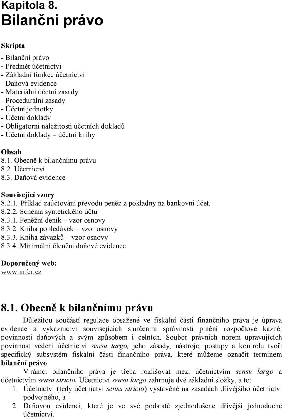 Obligatorní náležitosti účetních dokladů - Účetní doklady účetní knihy Obsah 8.1. Obecně k bilančnímu právu 8.2. Účetnictví 8.3. Daňová evidence Související vzory 8.2.1. Příklad zaúčtování převodu peněz z pokladny na bankovní účet.