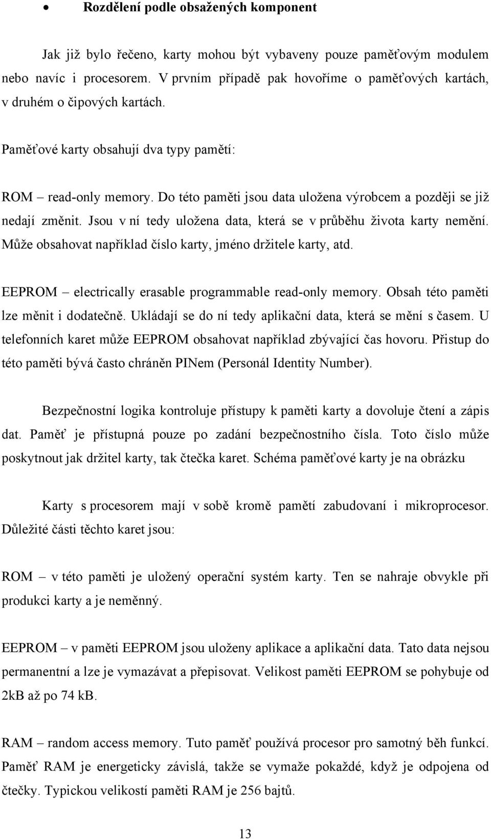 Do této paměti jsou data uložena výrobcem a později se již nedají změnit. Jsou v ní tedy uložena data, která se v průběhu života karty nemění.