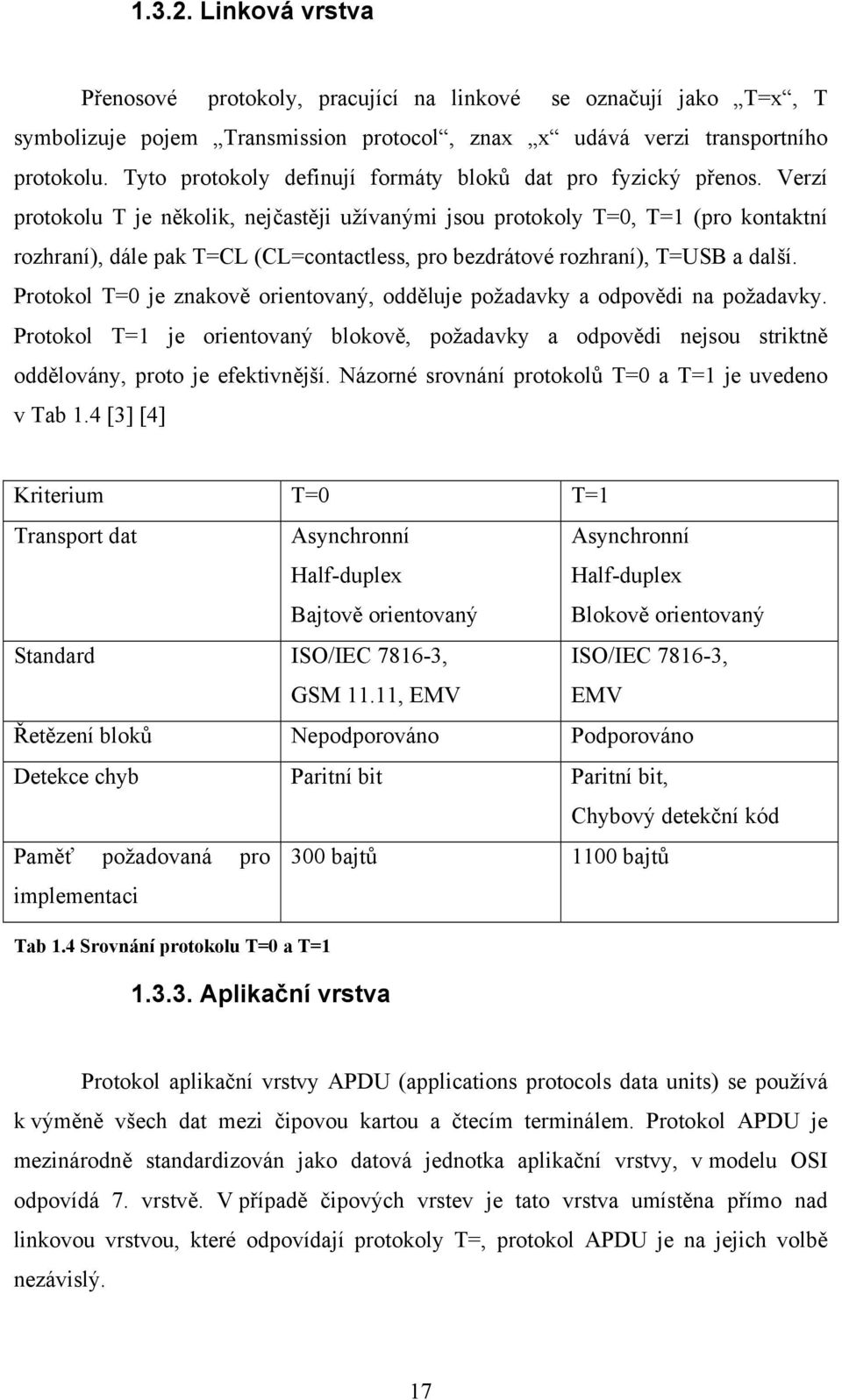 Verzí protokolu T je několik, nejčastěji užívanými jsou protokoly T=0, T= (pro kontaktní rozhraní), dále pak T=CL (CL=contactless, pro bezdrátové rozhraní), T=USB a další.