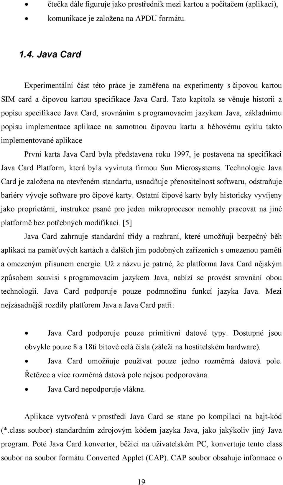 Tato kapitola se věnuje historii a popisu specifikace Java Card, srovnáním s programovacím jazykem Java, základnímu popisu implementace aplikace na samotnou čipovou kartu a běhovému cyklu takto