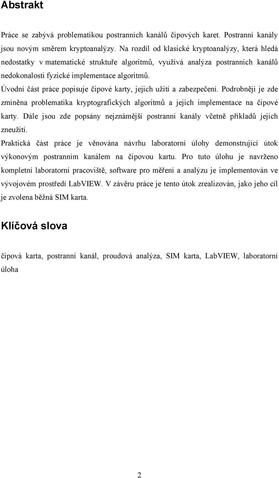 Úvodní část práce popisuje čipové karty, jejich užití a zabezpečení. Podrobněji je zde zmíněna problematika kryptografických algoritmů a jejich implementace na čipové karty.