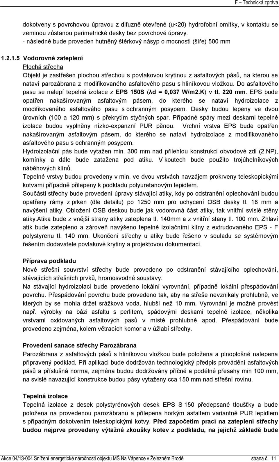 2.1.5 Vodorovné zateplení Plochá střecha Objekt je zastřešen plochou střechou s povlakovou krytinou z asfaltových pásů, na kterou se nataví parozábrana z modifikovaného asfaltového pasu s hliníkovou