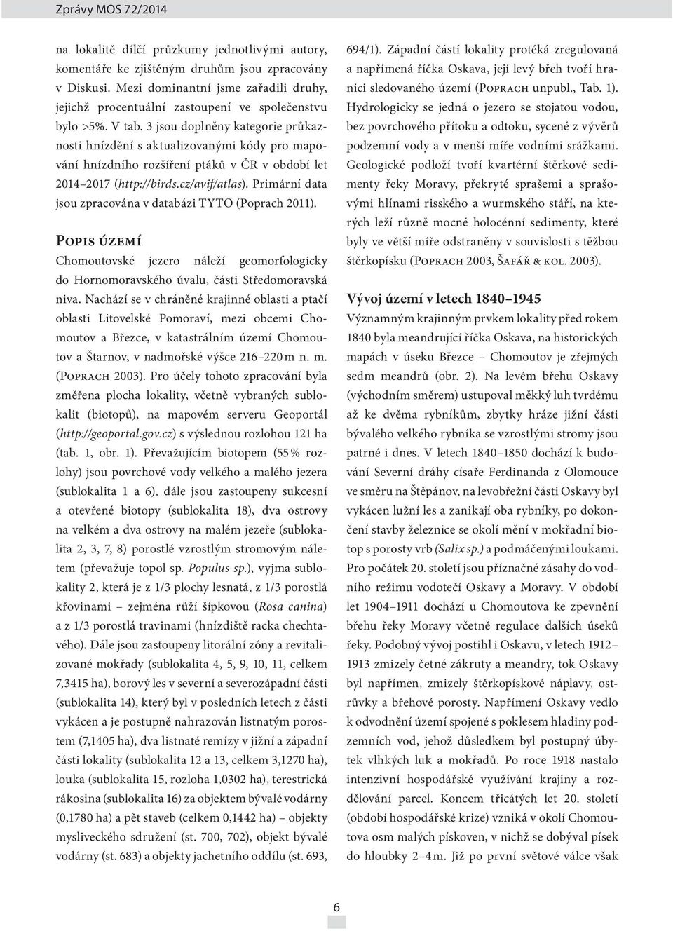 Primární data jsou zpracována v databázi TYTO (Poprach 2011). Popis území Chomoutovské jezero náleží geomorfologicky do Hornomoravského úvalu, části Středomoravská niva.