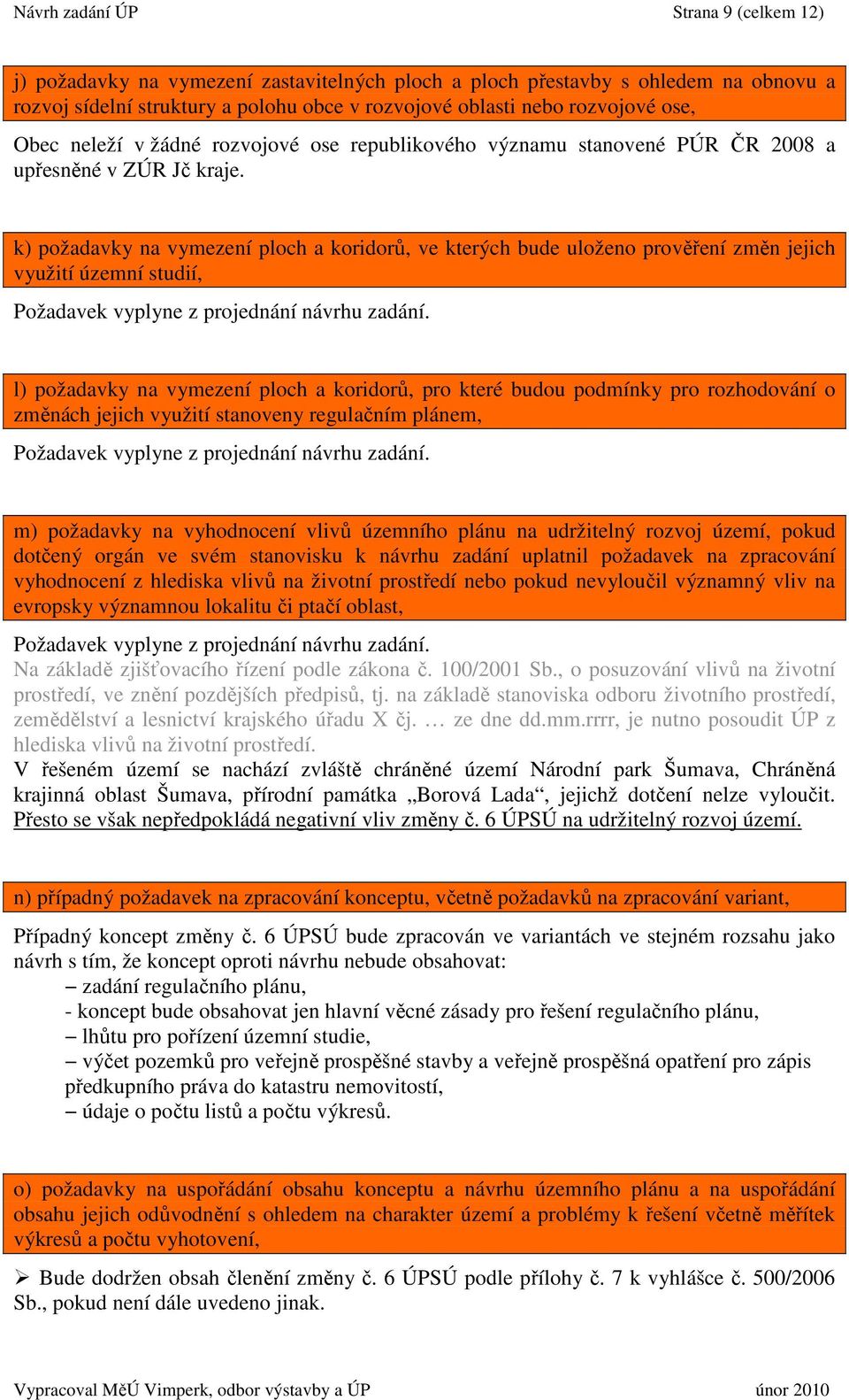 k) požadavky na vymezení ploch a koridorů, ve kterých bude uloženo prověření změn jejich využití územní studií, Požadavek vyplyne z projednání návrhu zadání.