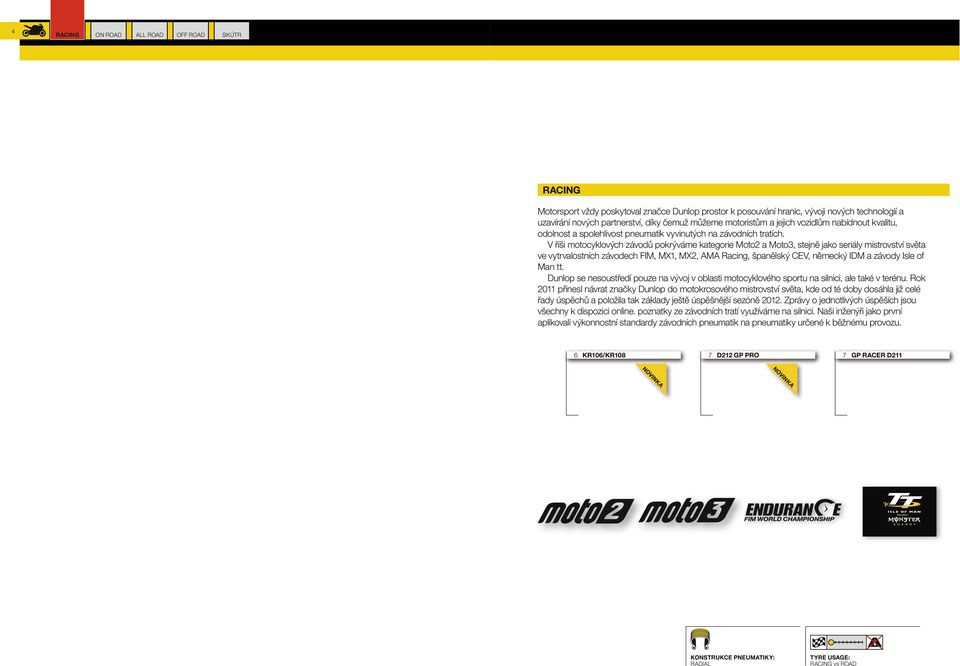 V říši motocyklových závodů pokrýváme kategorie Moto2 a Moto3, stejně jako seriály mistrovství světa ve vytrvalostních závodech FIM, MX1, MX2, AMA Racing, španělský CEV, německý IDM a závody Isle of
