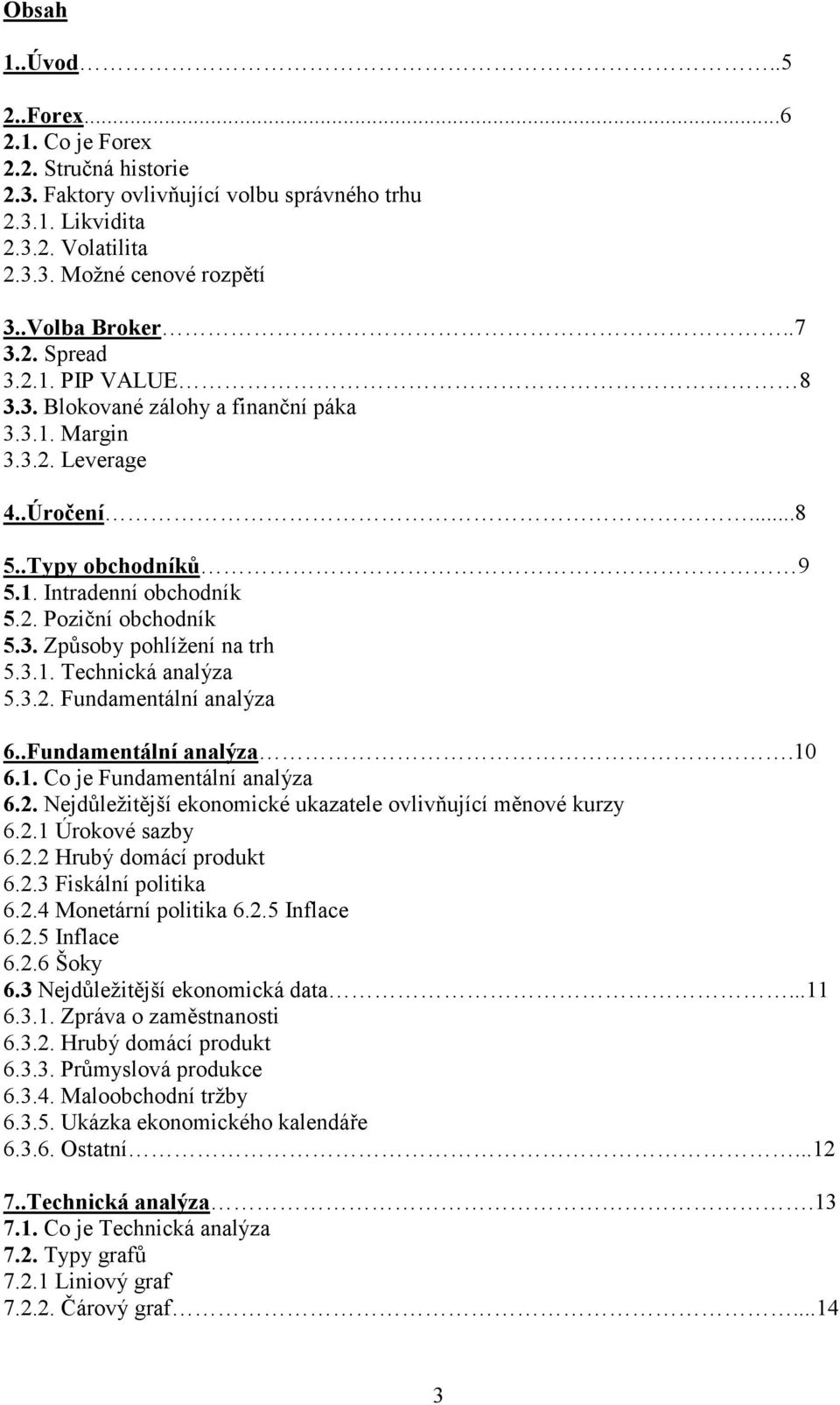 3.1. Technická analýza 5.3.2. Fundamentální analýza 6..Fundamentální analýza.10 6.1. Co je Fundamentální analýza 6.2. Nejdůležitější ekonomické ukazatele ovlivňující měnové kurzy 6.2.1 Úrokové sazby 6.