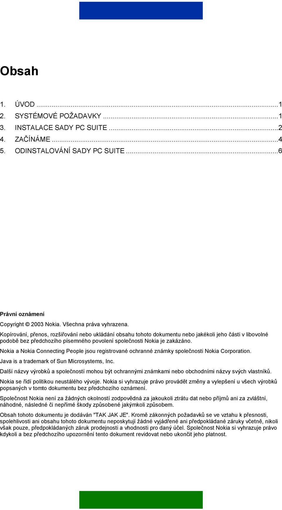 Nokia a Nokia Connecting People jsou registrované ochranné známky společnosti Nokia Corporation. Java is a trademark of Sun Microsystems, Inc.