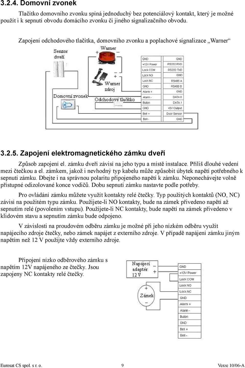 Příliš dlouhé vedení mezi čtečkou a el. zámkem, jakož i nevhodný typ kabelu může způsobit úbytek napětí potřebného k sepnutí zámku. Dbejte i na správnou polaritu připojeného napětí k zámku.