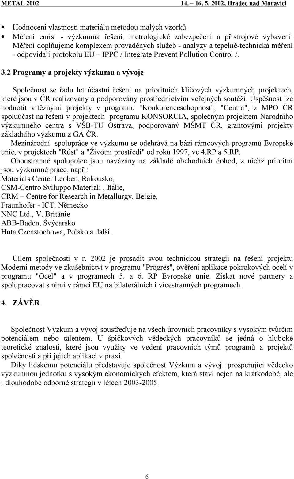 2 Programy a projekty výzkumu a vývoje Společnost se řadu let účastní řešení na prioritních klíčových výzkumných projektech, které jsou v ČR realizovány a podporovány prostřednictvím veřejných