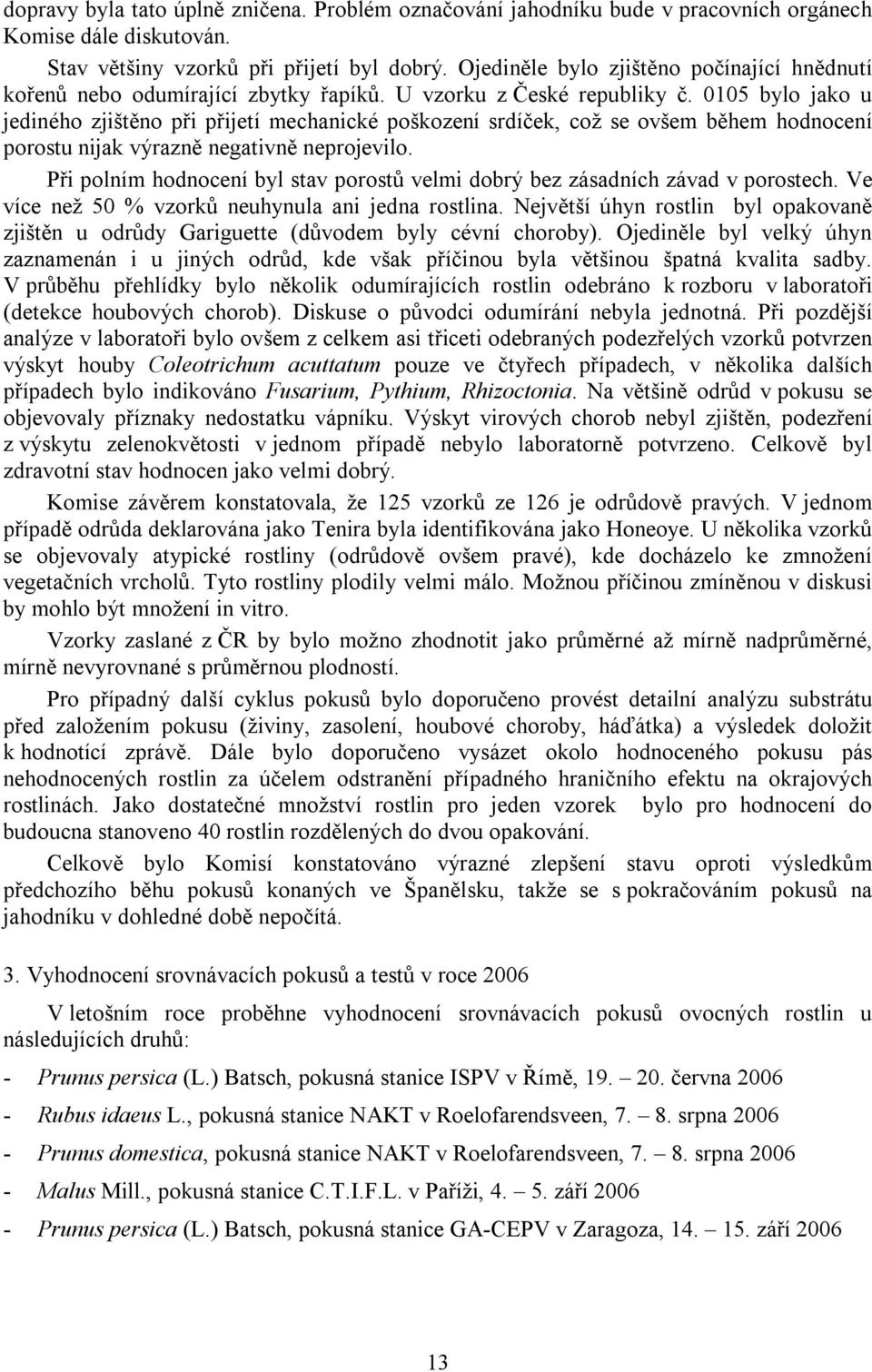 0105 bylo jako u jediného zjištěno při přijetí mechanické poškození srdíček, což se ovšem během hodnocení porostu nijak výrazně negativně neprojevilo.