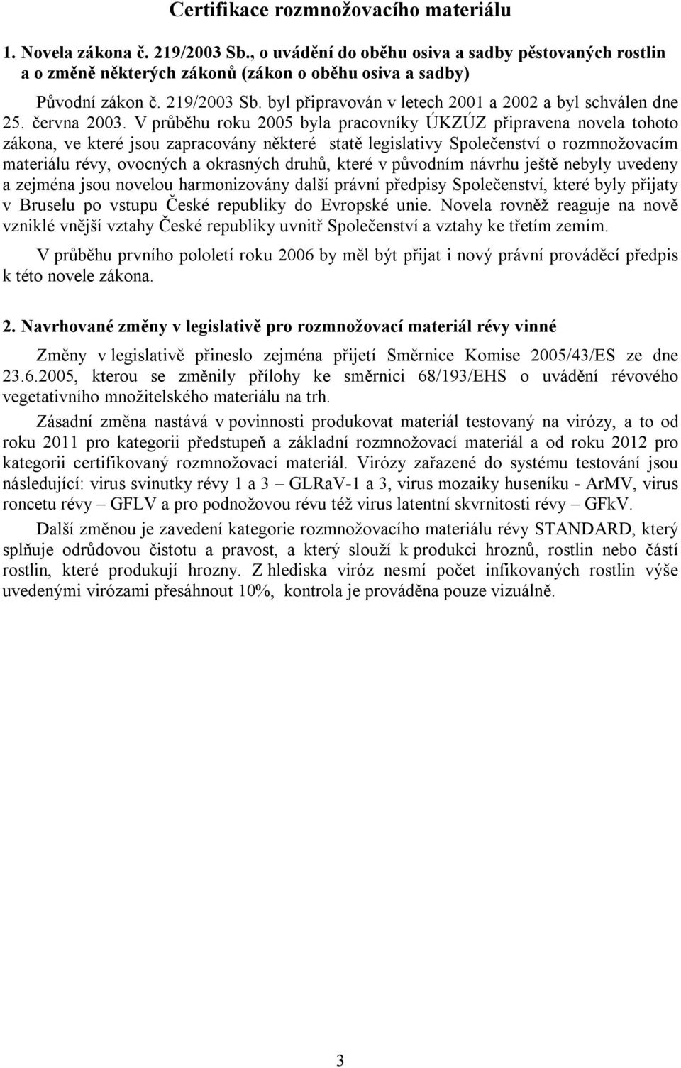 V průběhu roku 2005 byla pracovníky ÚKZÚZ připravena novela tohoto zákona, ve které jsou zapracovány některé statě legislativy Společenství o rozmnožovacím materiálu révy, ovocných a okrasných druhů,