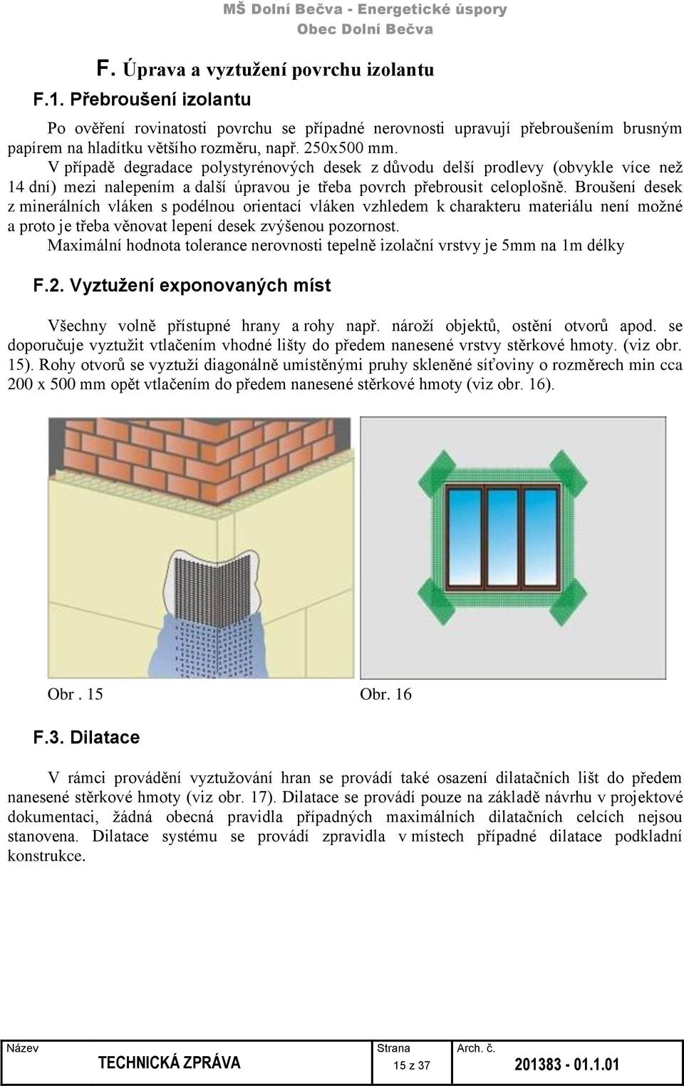 Broušení desek z minerálních vláken s podélnou orientací vláken vzhledem k charakteru materiálu není možné a proto je třeba věnovat lepení desek zvýšenou pozornost.