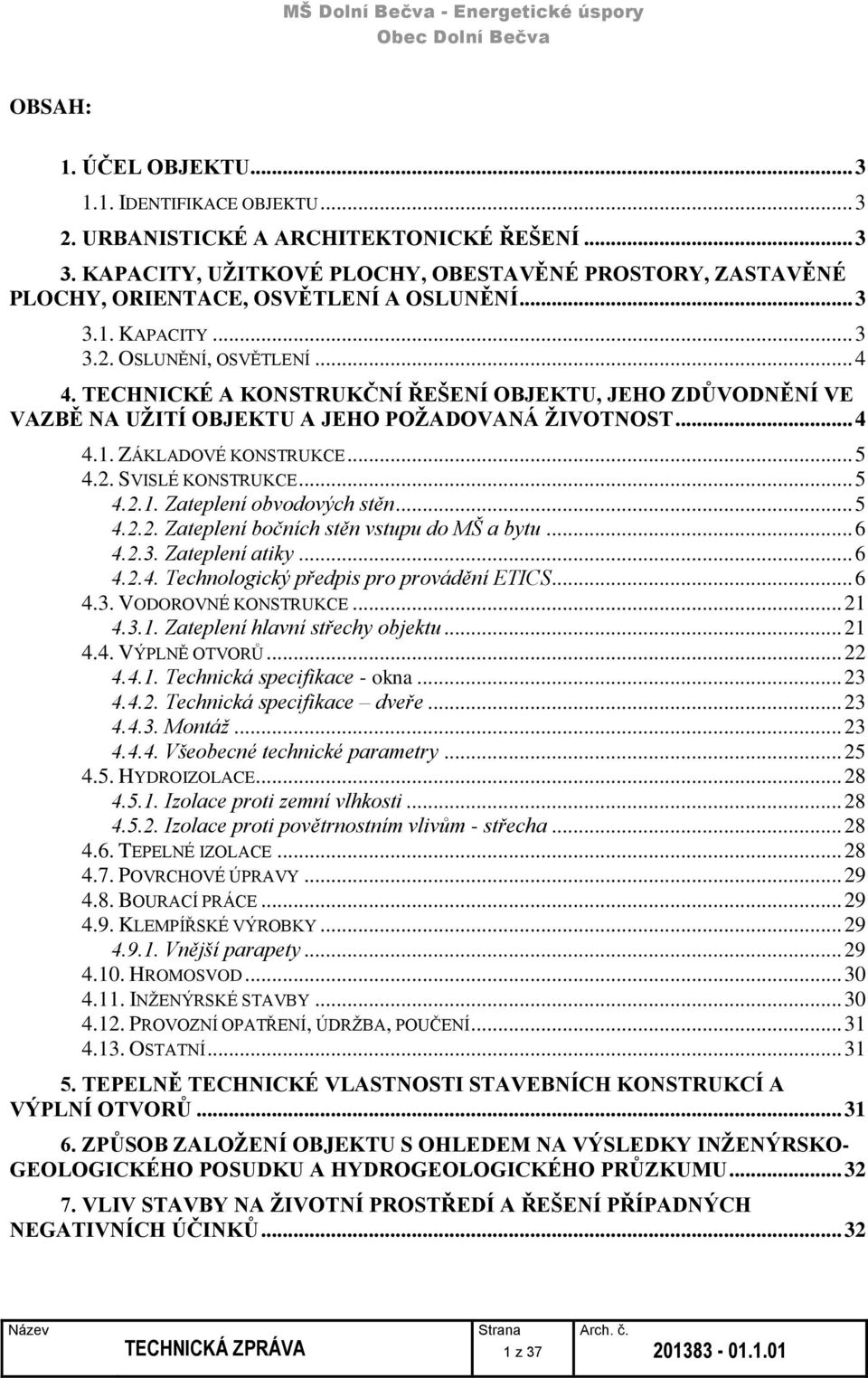 TECHNICKÉ A KONSTRUKČNÍ ŘEŠENÍ OBJEKTU, JEHO ZDŮVODNĚNÍ VE VAZBĚ NA UŽITÍ OBJEKTU A JEHO POŽADOVANÁ ŽIVOTNOST... 4 4.1. ZÁKLADOVÉ KONSTRUKCE... 5 4.2. SVISLÉ KONSTRUKCE... 5 4.2.1. Zateplení obvodových stěn.