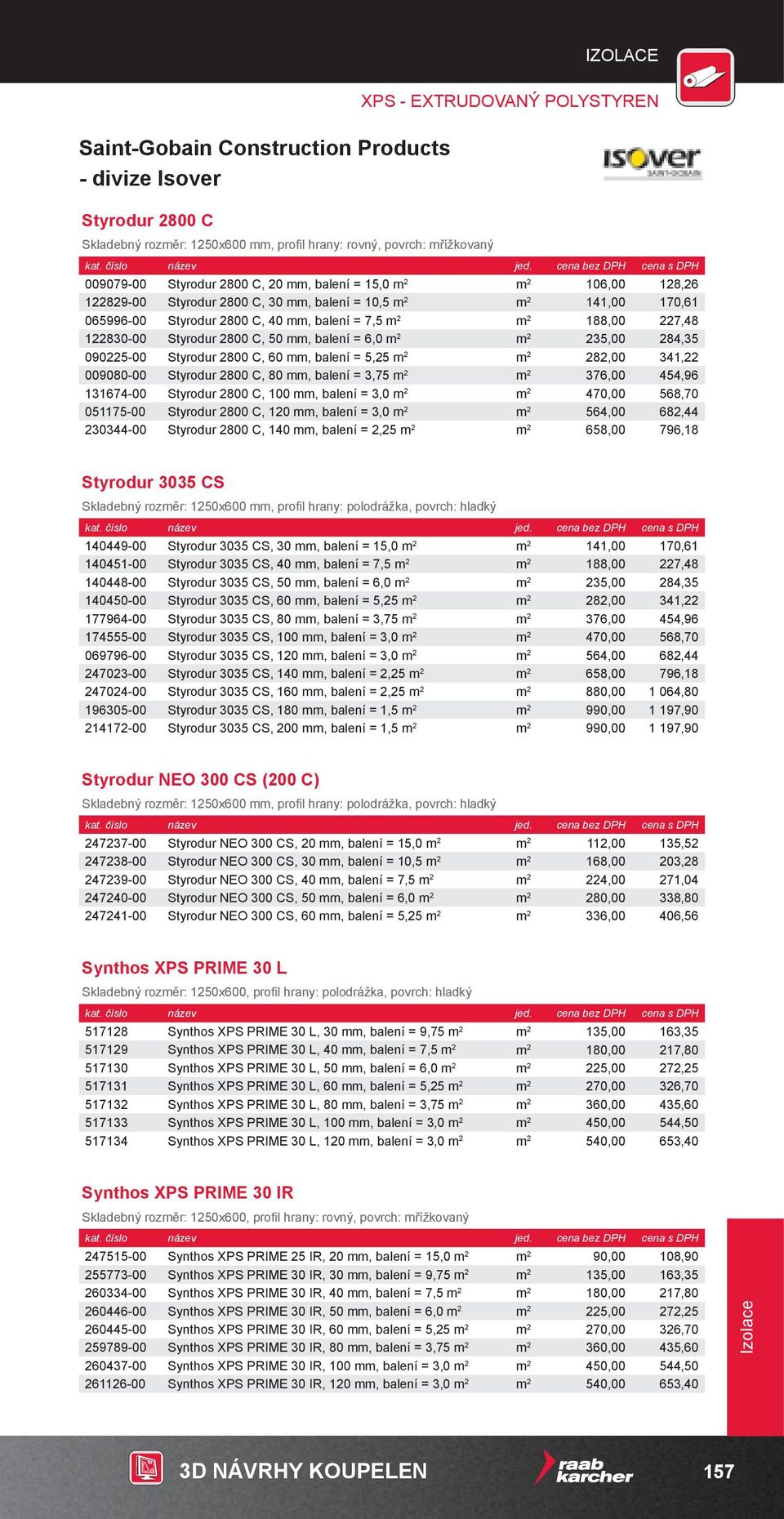 2800 C, 50 mm, balení = 6,0 m 2 m 2 235,00 284,35 090225-00 Styrodur 2800 C, 60 mm, balení = 5,25 m 2 m 2 282,00 341,22 009080-00 Styrodur 2800 C, 80 mm, balení = 3,75 m 2 m 2 376,00 454,96 131674-00