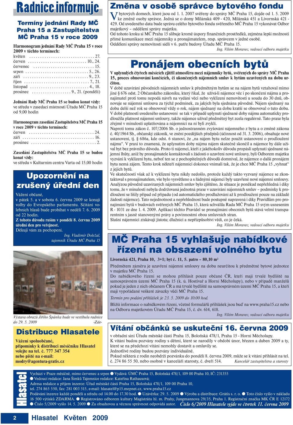 , 21. listopad........................... 4., 18. prosinec.................. 9., 21. (pondělí) Jednání Rady MČ Praha 15 se budou konat vždy: ve středu v zasedací místnosti Úřadu MČ Praha 15 od 9,00