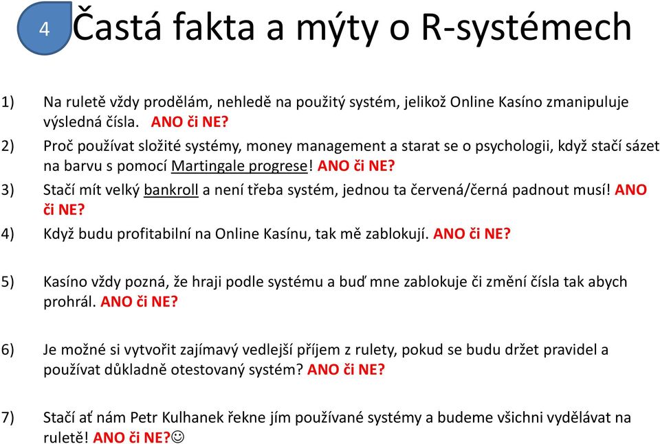 3) Stačí mít velký bankroll a není třeba systém, jednou ta červená/černá padnout musí! ANO či NE? 4) Když budu profitabilní na Online Kasínu, tak mě zablokují. ANO či NE? 5) Kasíno vždy pozná, že hraji podle systému a buď mne zablokuje či změní čísla tak abych prohrál.