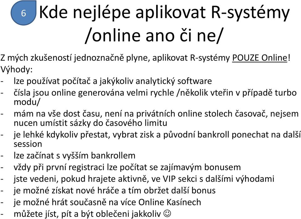 stolech časovač, nejsem nucen umístit sázky do časového limitu - je lehké kdykoliv přestat, vybrat zisk a původní bankroll ponechat na další session - lze začínat s vyšším bankrollem - vždy při